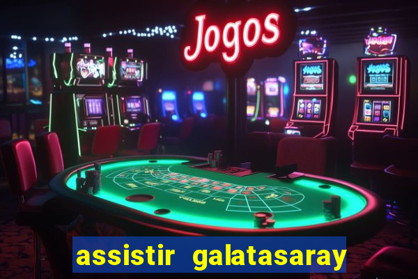 assistir galatasaray ao vivo